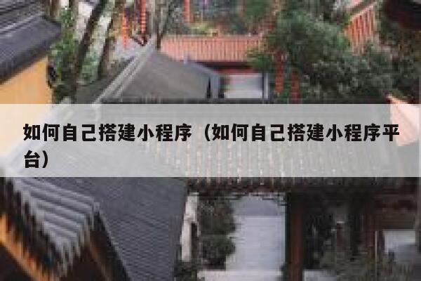 如何自己搭建小程序（如何自己搭建小程序平台） 第1张