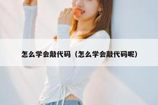 怎么学会敲代码（怎么学会敲代码呢） 第1张