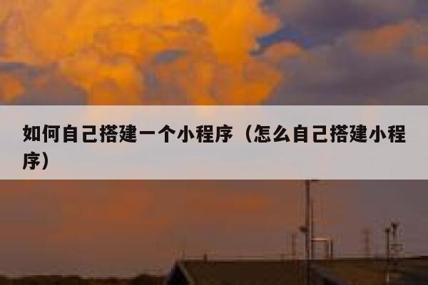 如何自己搭建一个小程序（怎么自己搭建小程序） 第1张