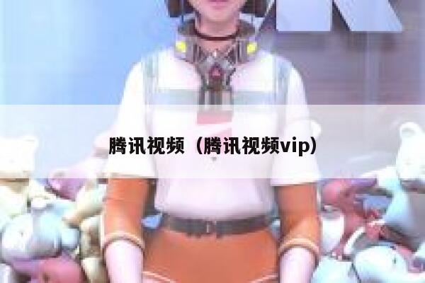 腾讯视频（腾讯视频vip） 第1张