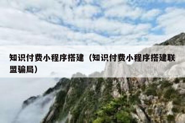 知识付费小程序搭建（知识付费小程序搭建联盟骗局） 第1张