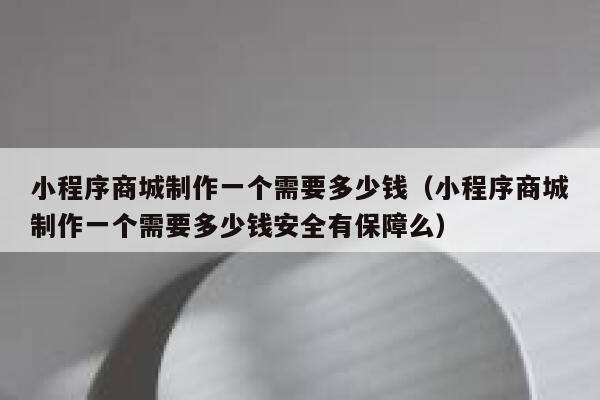 小程序商城制作一个需要多少钱（小程序商城制作一个需要多少钱安全有保障么） 第1张