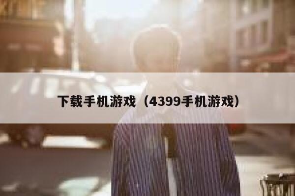 下载手机游戏（4399手机游戏） 第1张