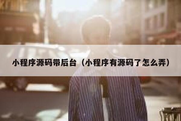 小程序源码带后台（小程序有源码了怎么弄） 第1张