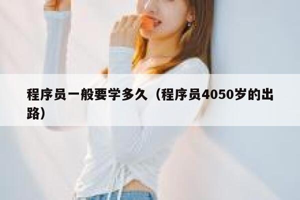 程序员一般要学多久（程序员4050岁的出路） 第1张