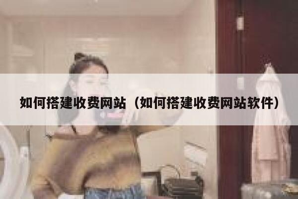 如何搭建收费网站（如何搭建收费网站软件） 第1张