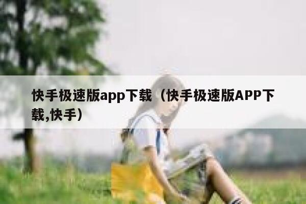 快手极速版app下载（快手极速版APP下载,快手） 第1张