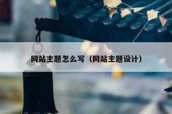 网站主题怎么写（网站主题设计） 第1张