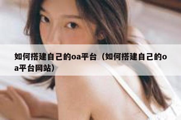 如何搭建自己的oa平台（如何搭建自己的oa平台网站） 第1张