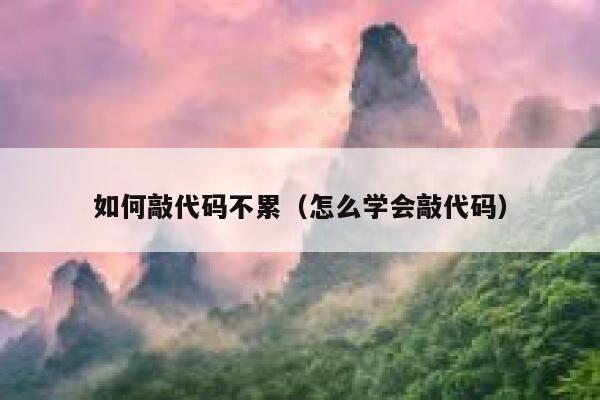 如何敲代码不累（怎么学会敲代码） 第1张