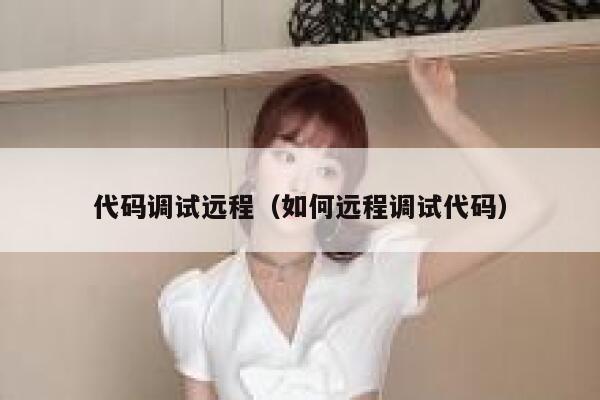 代码调试远程（如何远程调试代码） 第1张