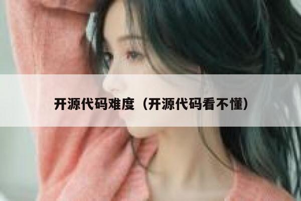 开源代码难度（开源代码看不懂） 第1张