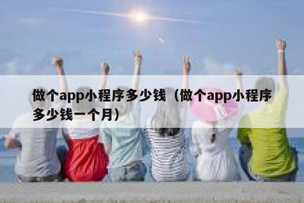 做个app小程序多少钱（做个app小程序多少钱一个月） 第1张