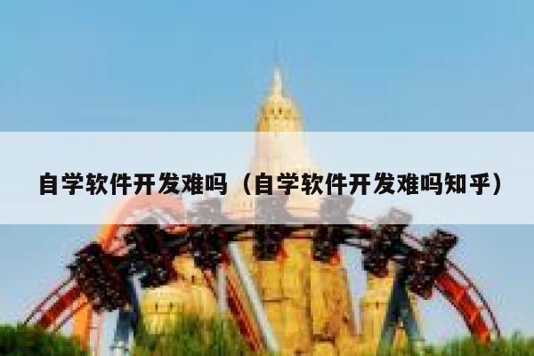 自学软件开发难吗（自学软件开发难吗知乎） 第1张