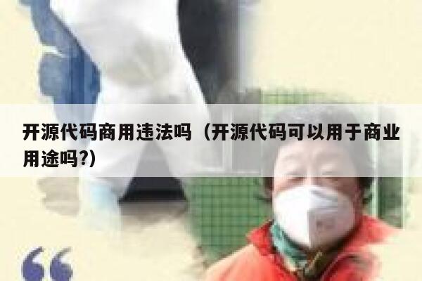 开源代码商用违法吗（开源代码可以用于商业用途吗?） 第1张