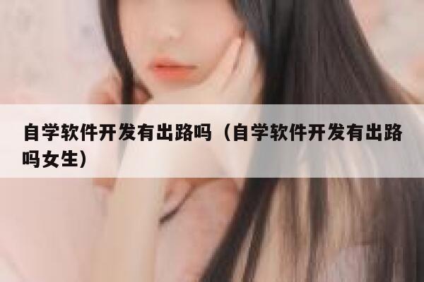 自学软件开发有出路吗（自学软件开发有出路吗女生） 第1张