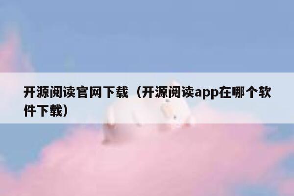 开源阅读官网下载（开源阅读app在哪个软件下载） 第1张