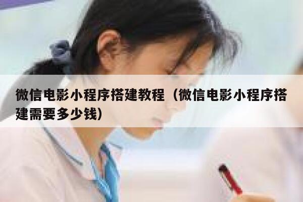 微信电影小程序搭建教程（微信电影小程序搭建需要多少钱） 第1张