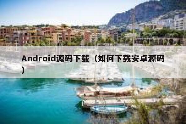 Android源码下载（如何下载安卓源码） 第1张