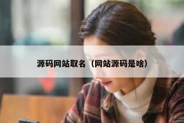 源码网站取名（网站源码是啥） 第1张