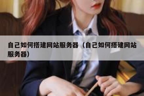 自己如何搭建网站服务器（自己如何搭建网站服务器） 第1张