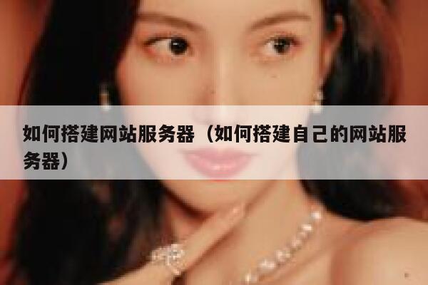 如何搭建网站服务器（如何搭建自己的网站服务器） 第1张