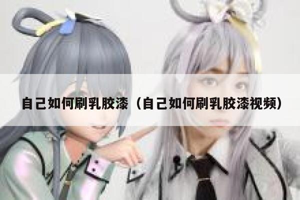 自己如何刷乳胶漆（自己如何刷乳胶漆视频） 第1张