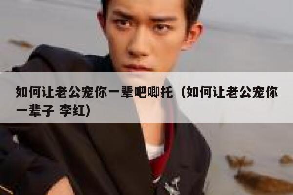 如何让老公宠你一辈吧唧托（如何让老公宠你一辈子 李红） 第1张