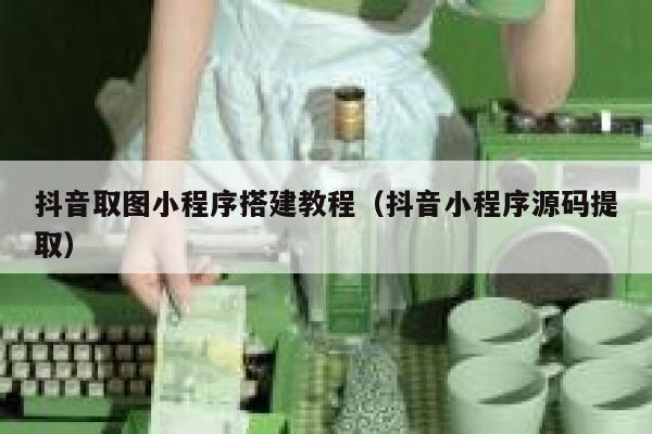 抖音取图小程序搭建教程（抖音小程序源码提取） 第1张