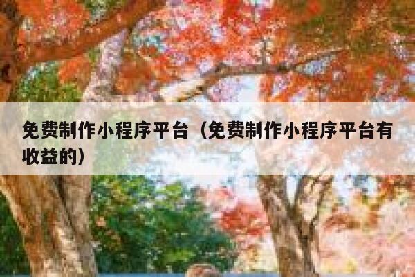 免费制作小程序平台（免费制作小程序平台有收益的） 第1张