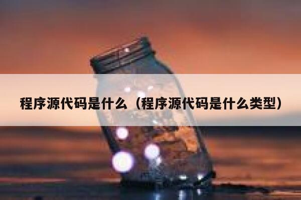 程序源代码是什么（程序源代码是什么类型） 第1张