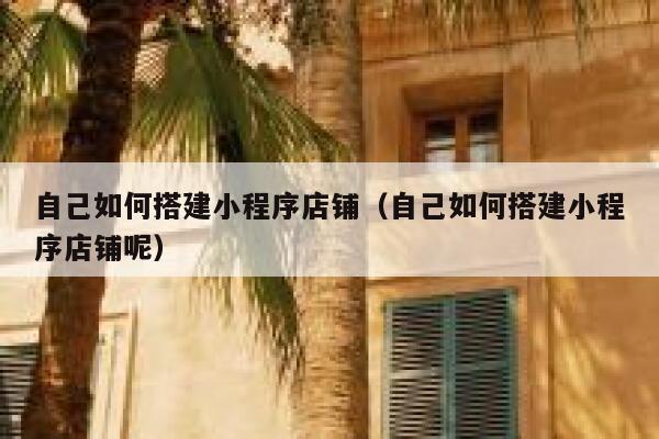 自己如何搭建小程序店铺（自己如何搭建小程序店铺呢） 第1张