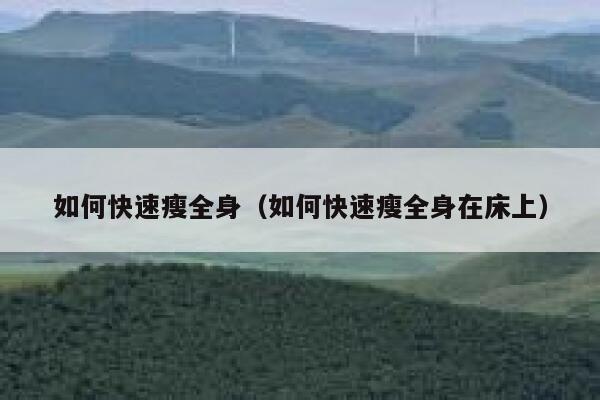 如何快速瘦全身（如何快速瘦全身在床上） 第1张
