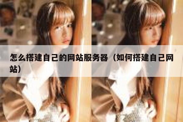 怎么搭建自己的网站服务器（如何搭建自己网站） 第1张