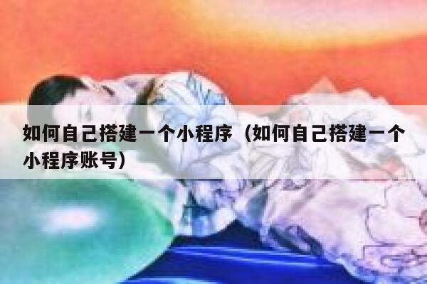 如何自己搭建一个小程序（如何自己搭建一个小程序账号） 第1张