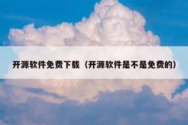 开源软件免费下载（开源软件是不是免费的） 第1张