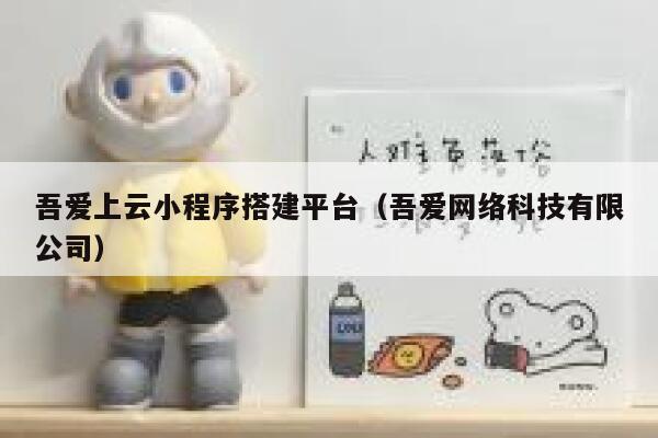 吾爱上云小程序搭建平台（吾爱网络科技有限公司） 第1张