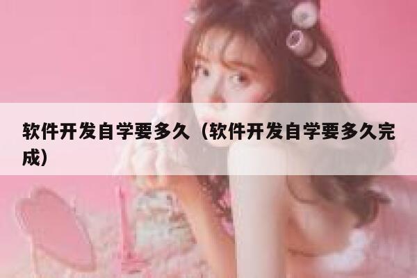 软件开发自学要多久（软件开发自学要多久完成） 第1张