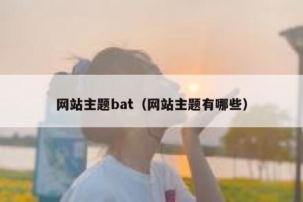 网站主题bat（网站主题有哪些） 第1张