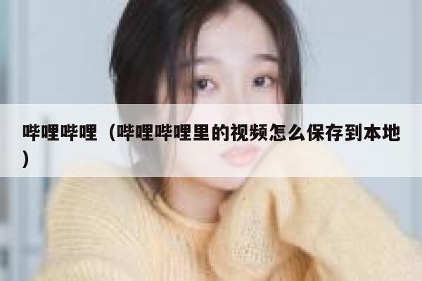哔哩哔哩（哔哩哔哩里的视频怎么保存到本地） 第1张