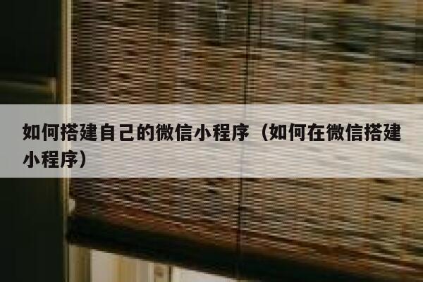 如何搭建自己的微信小程序（如何在微信搭建小程序） 第1张