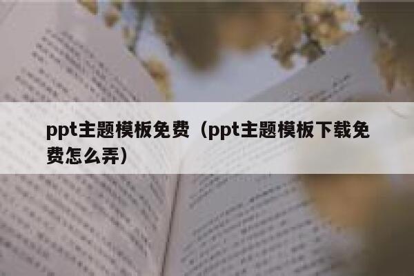 ppt主题模板免费（ppt主题模板下载免费怎么弄） 第1张