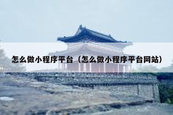 怎么做小程序平台（怎么做小程序平台网站） 第1张