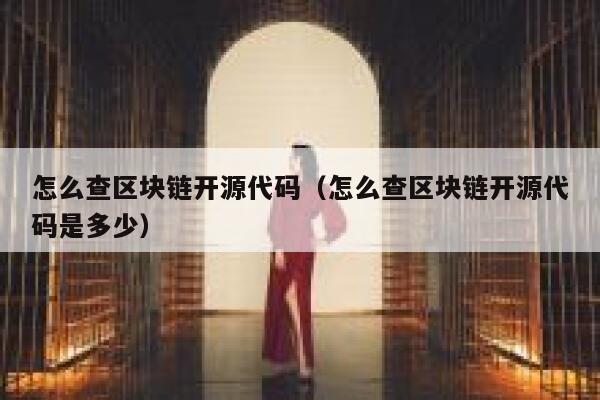 怎么查区块链开源代码（怎么查区块链开源代码是多少） 第1张