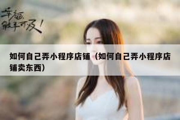 如何自己弄小程序店铺（如何自己弄小程序店铺卖东西） 第1张