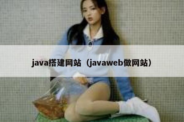 java搭建网站（javaweb做网站） 第1张