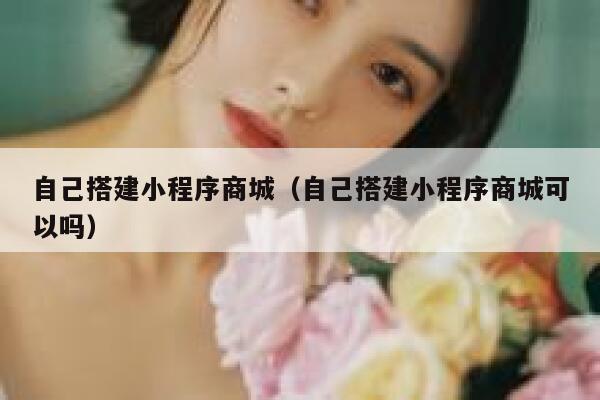 自己搭建小程序商城（自己搭建小程序商城可以吗） 第1张