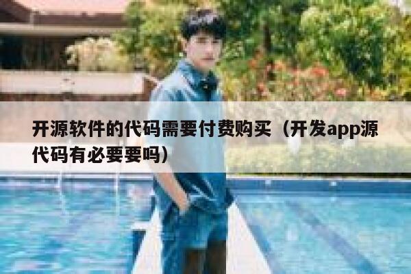 开源软件的代码需要付费购买（开发app源代码有必要要吗） 第1张