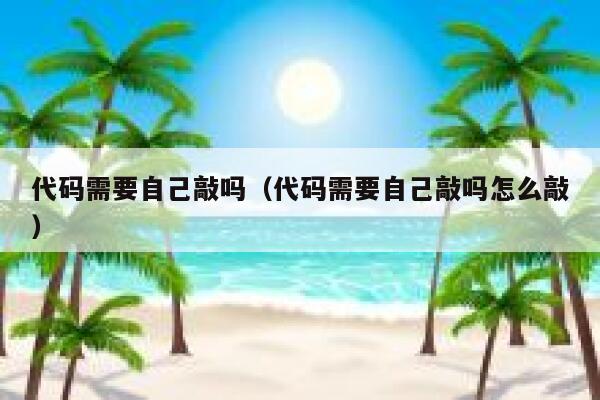 代码需要自己敲吗（代码需要自己敲吗怎么敲） 第1张