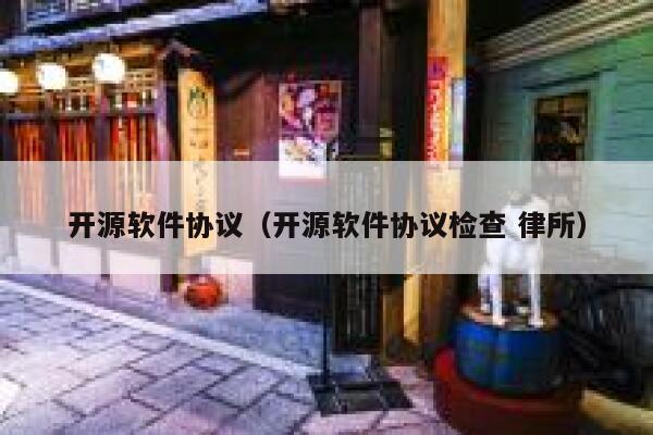 开源软件协议（开源软件协议检查 律所） 第1张